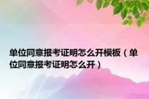 单位同意报考证明怎么开模板（单位同意报考证明怎么开）