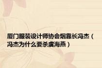 厦门服装设计师协会烟靠长冯杰（冯杰为什么要杀虞海燕）