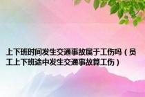 上下班时间发生交通事故属于工伤吗（员工上下班途中发生交通事故算工伤）