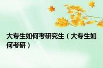 大专生如何考研究生（大专生如何考研）