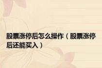 股票涨停后怎么操作（股票涨停后还能买入）