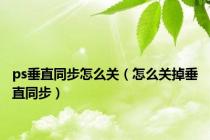 ps垂直同步怎么关（怎么关掉垂直同步）