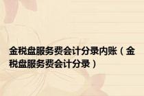 金税盘服务费会计分录内账（金税盘服务费会计分录）