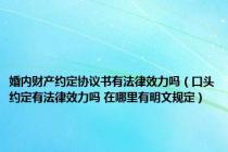 婚内财产约定协议书有法律效力吗（口头约定有法律效力吗 在哪里有明文规定）