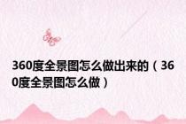 360度全景图怎么做出来的（360度全景图怎么做）