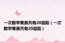 一次数学竞赛共有20道题（一次数学竞赛共有20道题）