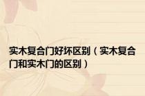 实木复合门好坏区别（实木复合门和实木门的区别）
