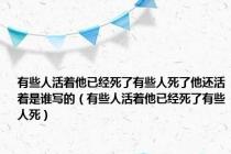 有些人活着他已经死了有些人死了他还活着是谁写的（有些人活着他已经死了有些人死）