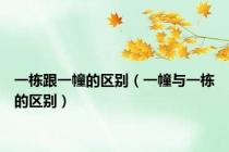 一栋跟一幢的区别（一幢与一栋的区别）