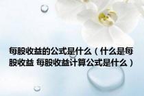 每股收益的公式是什么（什么是每股收益 每股收益计算公式是什么）
