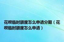 花呗临时额度怎么申请分期（花呗临时额度怎么申请）