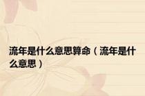 流年是什么意思算命（流年是什么意思）