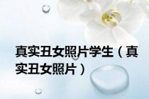 真实丑女照片学生（真实丑女照片）