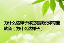 为什么这样子你拉着我说你有些鱿鱼（为什么这样子）