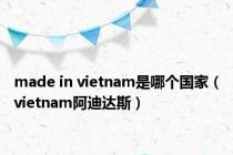 made in vietnam是哪个国家（vietnam阿迪达斯）