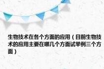 生物技术在各个方面的应用（目前生物技术的应用主要在哪几个方面试举例三个方面）