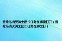 冒险岛消灭骑士团长任务在哪里打开（冒险岛消灭骑士团长任务在哪里打）