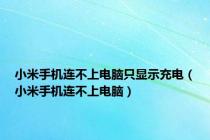小米手机连不上电脑只显示充电（小米手机连不上电脑）