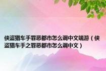 侠盗猎车手罪恶都市怎么调中文端游（侠盗猎车手之罪恶都市怎么调中文）