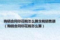 购销合同印花税怎么算含税销售额（购销合同印花税怎么算）