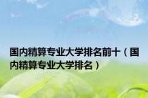 国内精算专业大学排名前十（国内精算专业大学排名）