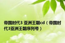 帝国时代3 亚洲王朝cd（帝国时代3亚洲王朝序列号）
