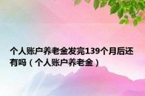 个人账户养老金发完139个月后还有吗（个人账户养老金）