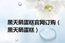 黑天鹅蛋糕官网订购（黑天鹅蛋糕）