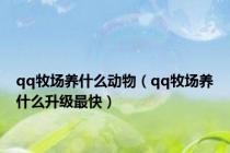 qq牧场养什么动物（qq牧场养什么升级最快）