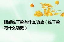 眼部冻干粉有什么功效（冻干粉有什么功效）