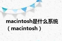 macintosh是什么系统（macintosh）