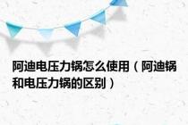 阿迪电压力锅怎么使用（阿迪锅和电压力锅的区别）