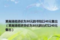 某商场将进价为30元的书包以40元售出（某商场将进货价为30元的台灯以40元售出）