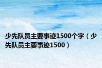 少先队员主要事迹1500个字（少先队员主要事迹1500）