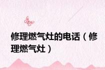 修理燃气灶的电话（修理燃气灶）