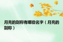 月亮的别称有哪些名字（月亮的别称）