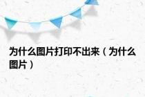 为什么图片打印不出来（为什么图片）