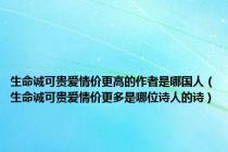 生命诚可贵爱情价更高的作者是哪国人（生命诚可贵爱情价更多是哪位诗人的诗）
