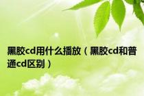 黑胶cd用什么播放（黑胶cd和普通cd区别）