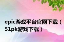 epic游戏平台官网下载（51pk游戏下载）