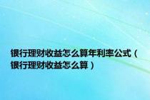 银行理财收益怎么算年利率公式（银行理财收益怎么算）