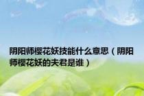阴阳师樱花妖技能什么意思（阴阳师樱花妖的夫君是谁）
