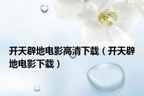 开天辟地电影高清下载（开天辟地电影下载）