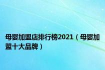 母婴加盟店排行榜2021（母婴加盟十大品牌）