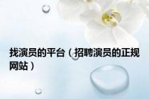 找演员的平台（招聘演员的正规网站）