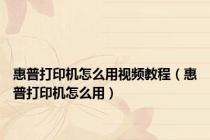 惠普打印机怎么用视频教程（惠普打印机怎么用）
