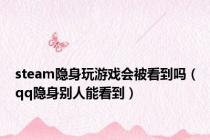 steam隐身玩游戏会被看到吗（qq隐身别人能看到）
