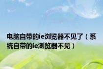 电脑自带的ie浏览器不见了（系统自带的ie浏览器不见）