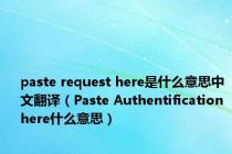 paste request here是什么意思中文翻译（Paste Authentification here什么意思）