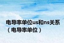 电导率单位us和ns关系（电导率单位）